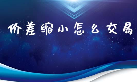 价差缩小怎么交易_https://wap.jnlaobingbanjia.com_财务管理_第1张