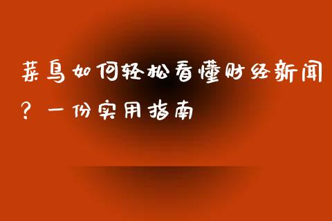 菜鸟如何轻松看懂财经新闻？一份实用指南_https://wap.jnlaobingbanjia.com_证券公告_第1张