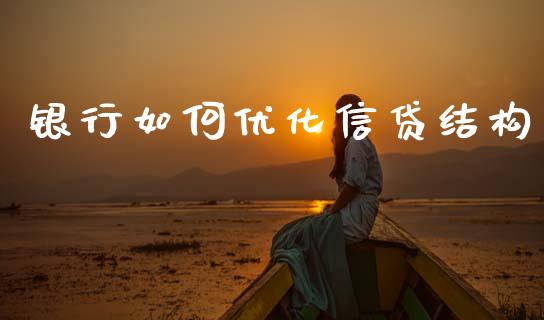 银行如何优化信贷结构_https://wap.jnlaobingbanjia.com_金融理财_第1张
