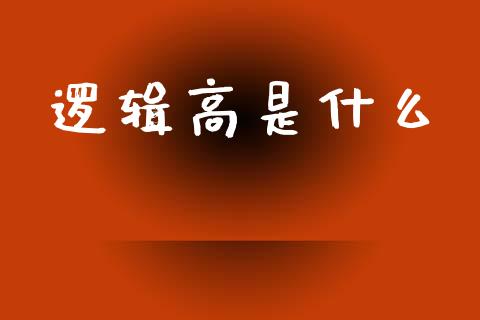 逻辑高是什么_https://wap.jnlaobingbanjia.com_金融理财_第1张