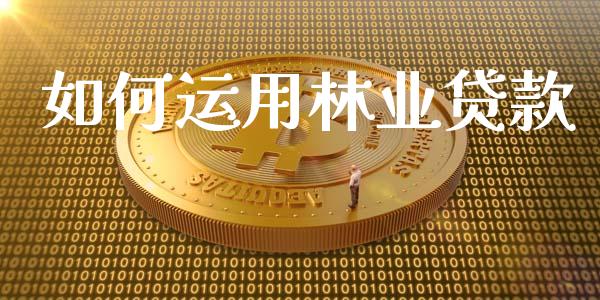 如何运用林业贷款_https://wap.jnlaobingbanjia.com_金融理财_第1张