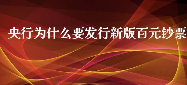 央行为什么要发行新版百元钞票_https://wap.jnlaobingbanjia.com_股市行情_第1张