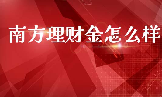 南方理财金怎么样_https://wap.jnlaobingbanjia.com_证券公告_第1张