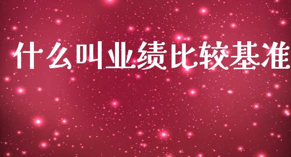 什么叫业绩比较基准_https://wap.jnlaobingbanjia.com_股市行情_第1张