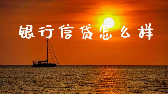 银行信贷怎么样_https://wap.jnlaobingbanjia.com_金融理财_第1张