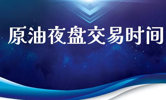 原油夜盘交易时间_https://wap.jnlaobingbanjia.com_财经资讯_第1张