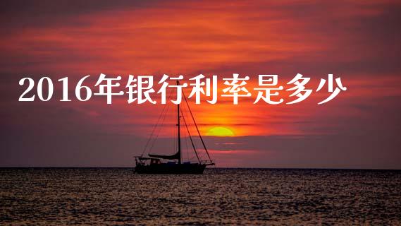 2016年银行利率是多少_https://wap.jnlaobingbanjia.com_证券公告_第1张