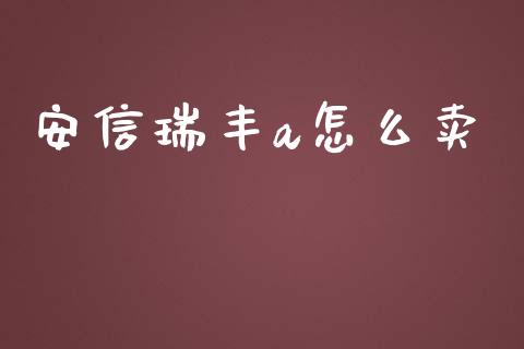 安信瑞丰a怎么卖_https://wap.jnlaobingbanjia.com_金融理财_第1张