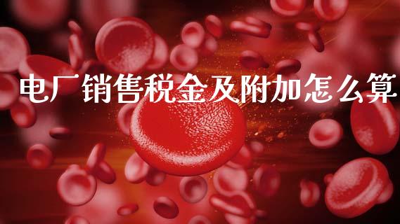 电厂销售税金及附加怎么算_https://wap.jnlaobingbanjia.com_财经资讯_第1张