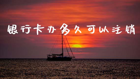 银行卡办多久可以注销_https://wap.jnlaobingbanjia.com_证券公告_第1张