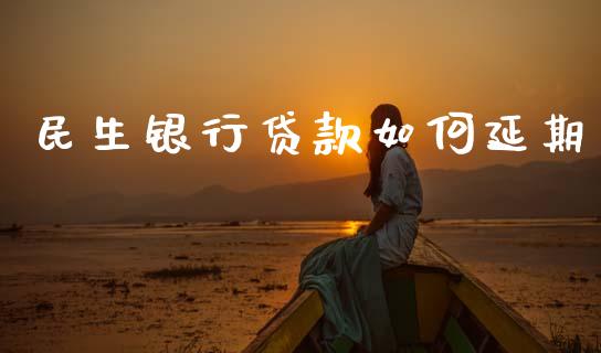 民生银行贷款如何延期_https://wap.jnlaobingbanjia.com_基金分析_第1张