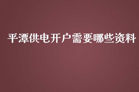 平潭供电开户需要哪些资料_https://wap.jnlaobingbanjia.com_股市行情_第1张