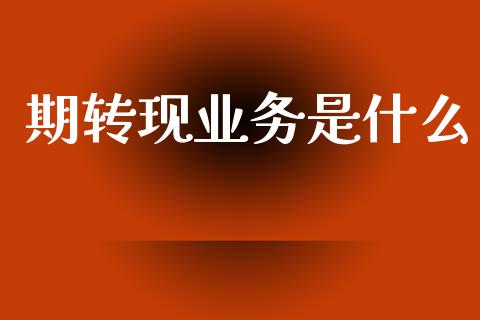 期转现业务是什么_金融理财_第1张_财经资讯_股市行情_财务管理_金融理财 期转现业务是什么_https://wap.jnlaobingbanjia.com_金融理财_第1张
