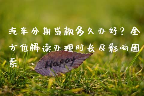 汽车分期贷款多久办好？全方位解读办理时长及影响因素_https://wap.jnlaobingbanjia.com_基金分析_第1张