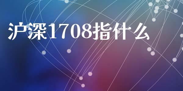 沪深1708指什么_https://wap.jnlaobingbanjia.com_股市行情_第1张