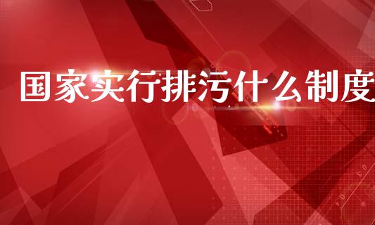 国家实行排污什么制度_https://wap.jnlaobingbanjia.com_股市行情_第1张