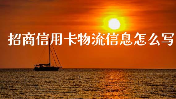 招商信用卡物流信息怎么写_https://wap.jnlaobingbanjia.com_财务管理_第1张