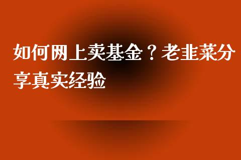 如何网上卖基金？老韭菜分享真实经验_https://wap.jnlaobingbanjia.com_财务管理_第1张