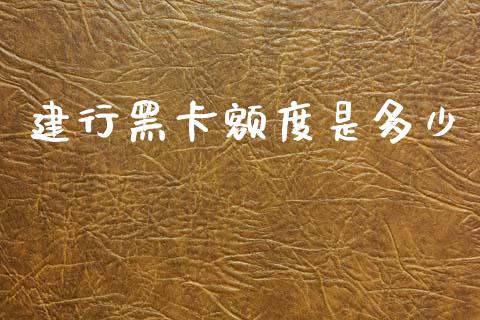 建行黑卡额度是多少_股市行情_第1张_财经资讯_股市行情_财务管理_金融理财 建行黑卡额度是多少_https://wap.jnlaobingbanjia.com_股市行情_第1张