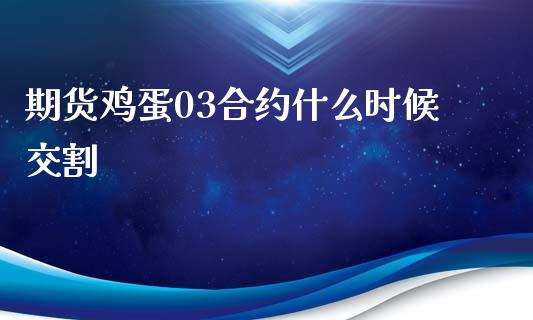 期货鸡蛋03合约什么时候交割_https://wap.jnlaobingbanjia.com_证券公告_第1张