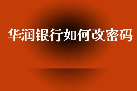 华润银行如何改密码_https://wap.jnlaobingbanjia.com_财经资讯_第1张