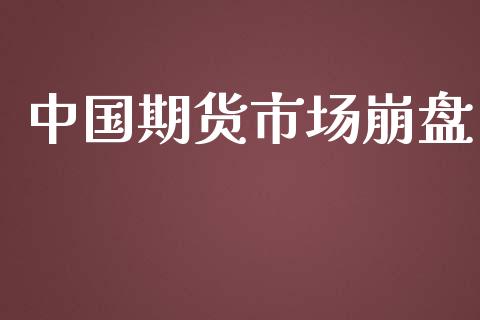 中国期货市场崩盘_https://wap.jnlaobingbanjia.com_股市行情_第1张