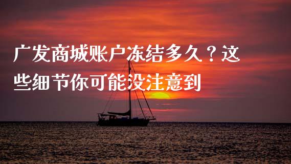广发商城账户冻结多久？这些细节你可能没注意到_https://wap.jnlaobingbanjia.com_股市行情_第1张