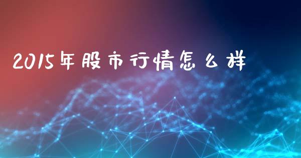 2015年股市行情怎么样_https://wap.jnlaobingbanjia.com_证券公告_第1张