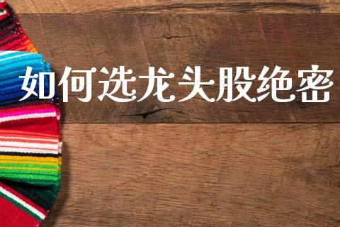 如何选龙头股绝密_https://wap.jnlaobingbanjia.com_证券公告_第1张