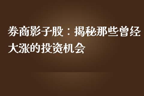 券商影子股：揭秘那些曾经大涨的投资机会_https://wap.jnlaobingbanjia.com_金融理财_第1张