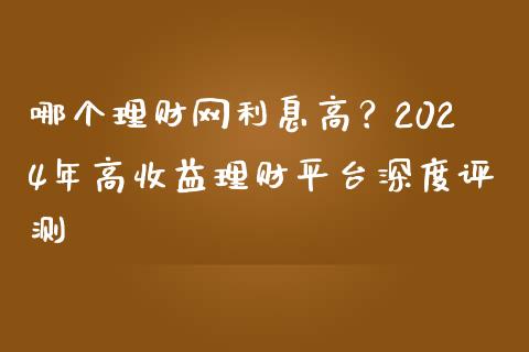 哪个理财网利息高？2024年高收益理财平台深度评测_https://wap.jnlaobingbanjia.com_财务管理_第1张