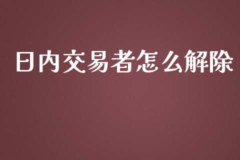 日内交易者怎么解除_https://wap.jnlaobingbanjia.com_基金分析_第1张