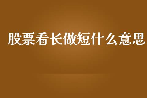 股票看长做短什么意思_https://wap.jnlaobingbanjia.com_股市行情_第1张