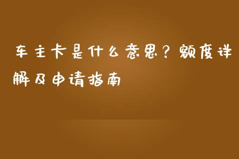 车主卡是什么意思？额度详解及申请指南_https://wap.jnlaobingbanjia.com_金融理财_第1张