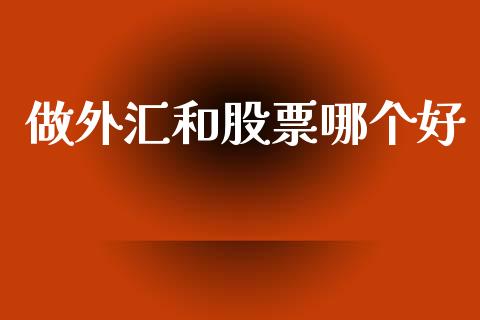 做外汇和股票哪个好_https://wap.jnlaobingbanjia.com_财经资讯_第1张