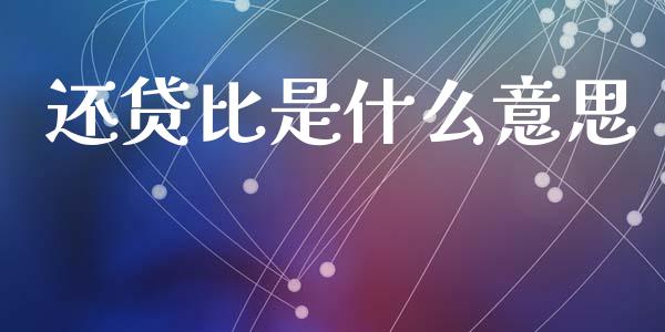 还贷比是什么意思_https://wap.jnlaobingbanjia.com_金融理财_第1张