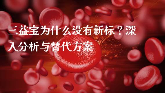 三益宝为什么没有新标？深入分析与替代方案_https://wap.jnlaobingbanjia.com_金融理财_第1张