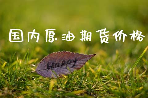 国内原油期货价格_https://wap.jnlaobingbanjia.com_金融理财_第1张