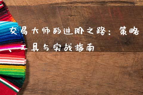 交易大师的进阶之路：策略、工具与实战指南_https://wap.jnlaobingbanjia.com_金融理财_第1张