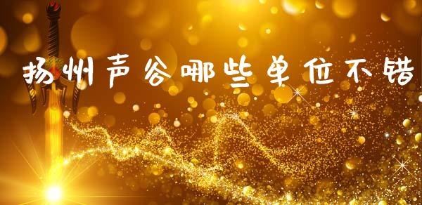 扬州声谷哪些单位不错_https://wap.jnlaobingbanjia.com_财经资讯_第1张