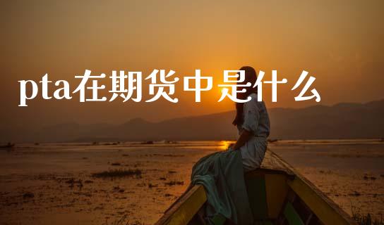pta在期货中是什么_股市行情_第1张_财经资讯_股市行情_财务管理_金融理财 pta在期货中是什么_https://wap.jnlaobingbanjia.com_股市行情_第1张