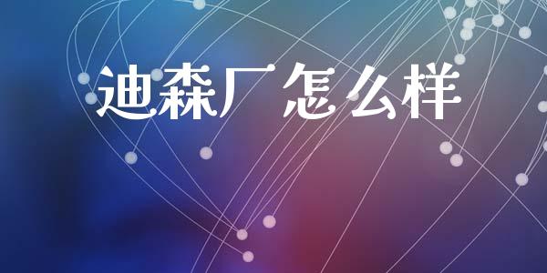 迪森厂怎么样_https://wap.jnlaobingbanjia.com_证券公告_第1张