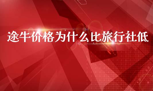 途牛价格为什么比旅行社低_https://wap.jnlaobingbanjia.com_财经资讯_第1张