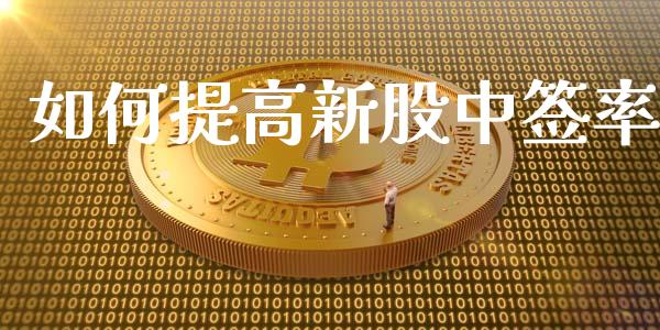 如何提高新股中签率_https://wap.jnlaobingbanjia.com_股市行情_第1张