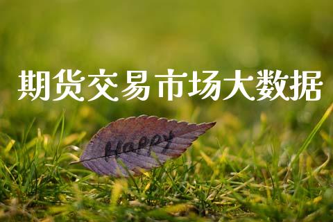 期货交易市场大数据_https://wap.jnlaobingbanjia.com_金融理财_第1张