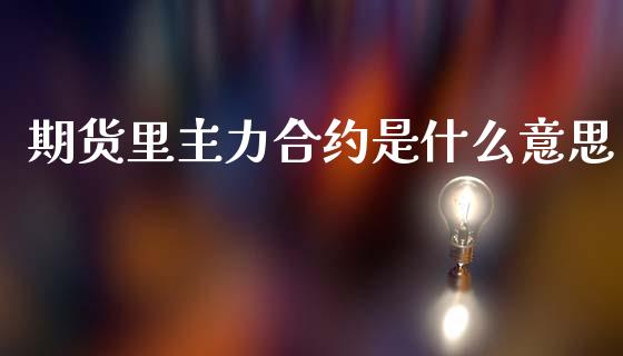 期货里主力合约是什么意思_股市行情_第1张_财经资讯_股市行情_财务管理_金融理财 期货里主力合约是什么意思_https://wap.jnlaobingbanjia.com_股市行情_第1张
