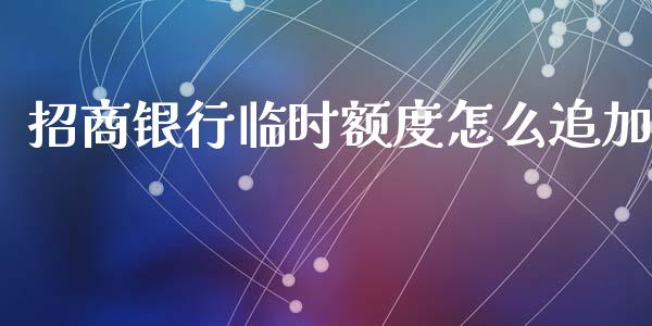 招商银行临时额度怎么追加_https://wap.jnlaobingbanjia.com_证券公告_第1张