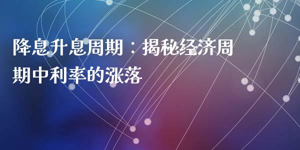 降息升息周期：揭秘经济周期中利率的涨落_https://wap.jnlaobingbanjia.com_股市行情_第1张