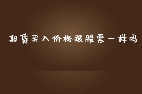 期货买入价格跟股票一样吗_https://wap.jnlaobingbanjia.com_证券公告_第1张