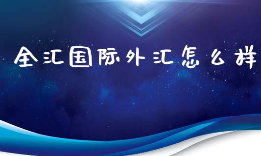 全汇国际外汇怎么样_金融理财_第1张_财经资讯_股市行情_财务管理_金融理财 全汇国际外汇怎么样_https://wap.jnlaobingbanjia.com_金融理财_第1张